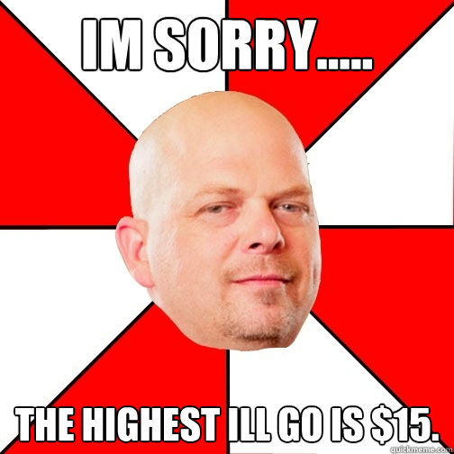 Im Sorry..... The highest ill go is $15.  Pawn Star