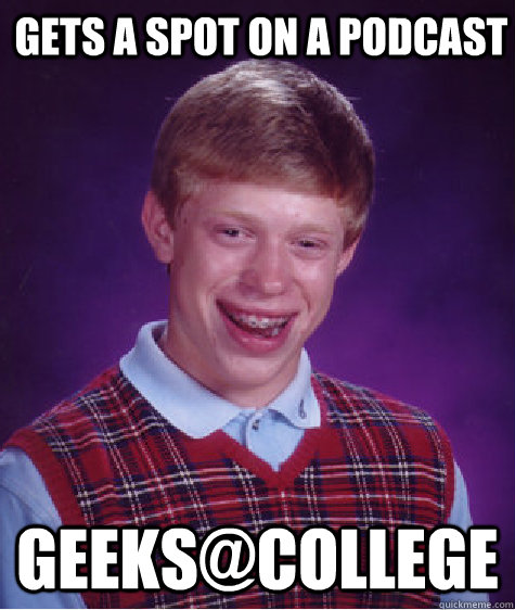 gets a spot on a podcast geeks@college  Bad Luck Brian