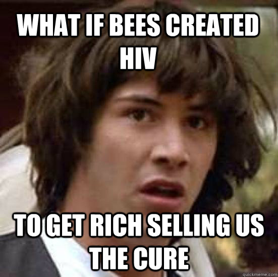 what if bees created HIV to get rich selling us the cure  conspiracy keanu