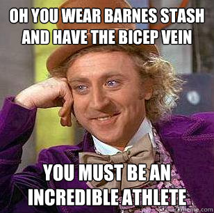 Oh you wear Barnes stash and have the bicep vein You must be an incredible athlete  Condescending Wonka