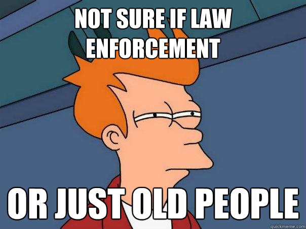 Not sure if law enforcement Or just old people - Not sure if law enforcement Or just old people  Futurama Fry