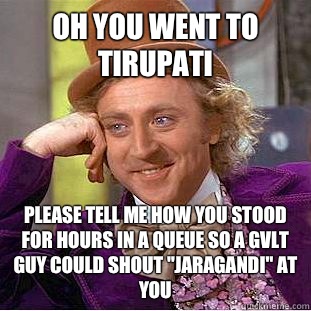 Oh you went to Tirupati Please tell me how you stood for hours in a queue so a gvlt guy could shout 