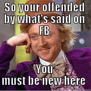 my meme - SO YOUR OFFENDED BY WHAT'S SAID ON FB YOU MUST BE NEW HERE  Condescending Wonka