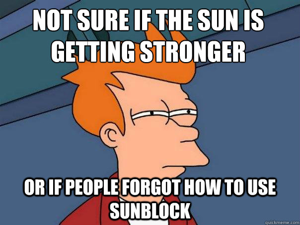 not sure if the sun is getting stronger or if people forgot how to use sunblock - not sure if the sun is getting stronger or if people forgot how to use sunblock  Futurama Fry