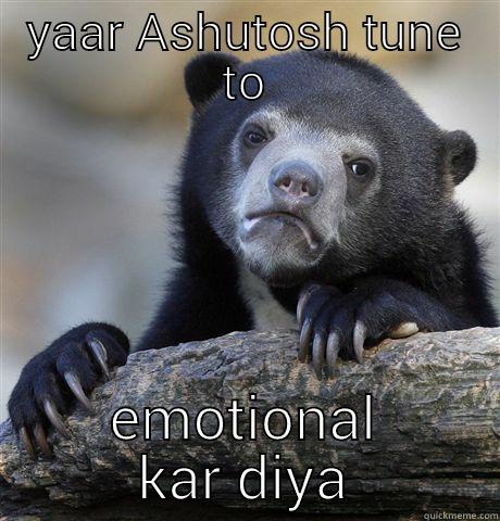 YAAR ASHUTOSH TUNE TO EMOTIONAL KAR DIYA Confession Bear