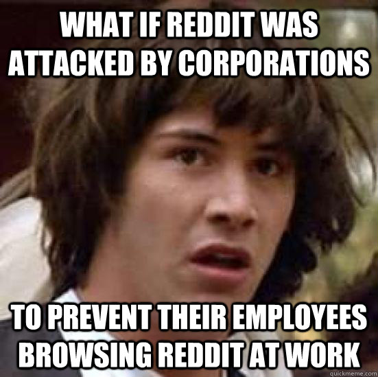 What if Reddit was attacked by corporations To prevent their employees browsing Reddit at work  conspiracy keanu