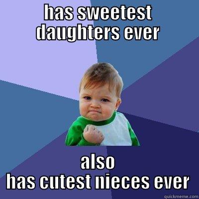 HAS SWEETEST DAUGHTERS EVER ALSO HAS CUTEST NIECES EVER Success Kid