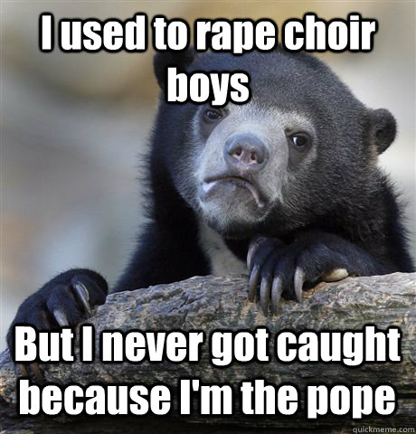 I used to rape choir boys But I never got caught because I'm the pope  Confession Bear