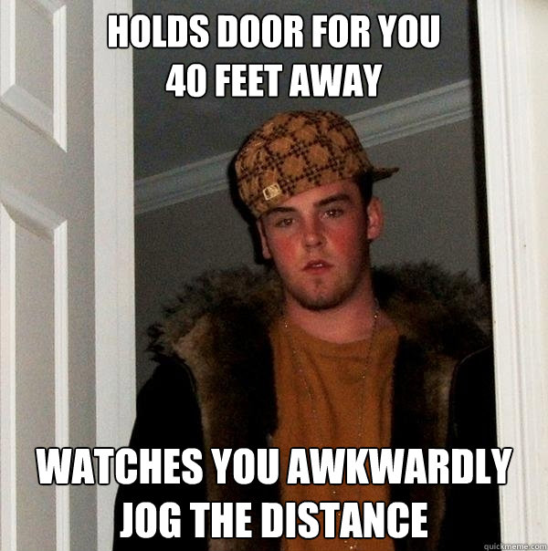 HOLDS DOOR FOR YOU                       40 FEET AWAY WATCHES YOU AWKWARDLY JOG THE DISTANCE   Scumbag Steve