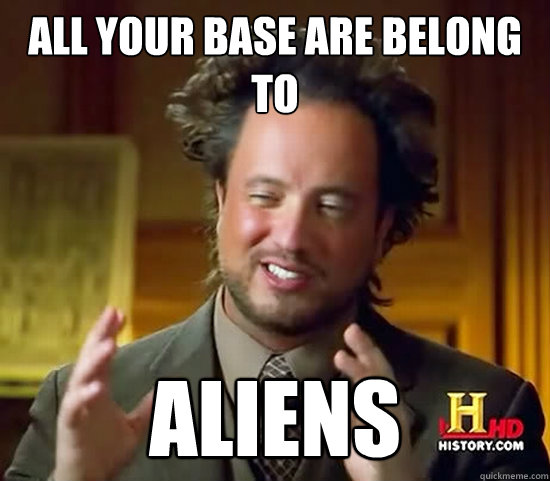 All your base are belong to aliens - All your base are belong to aliens  Ancient Aliens