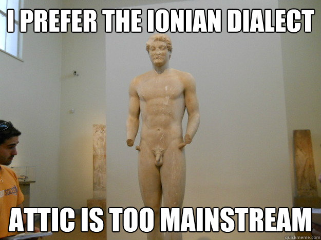 i prefer the ionian dialect attic is too mainstream - i prefer the ionian dialect attic is too mainstream  Hipster Classicist