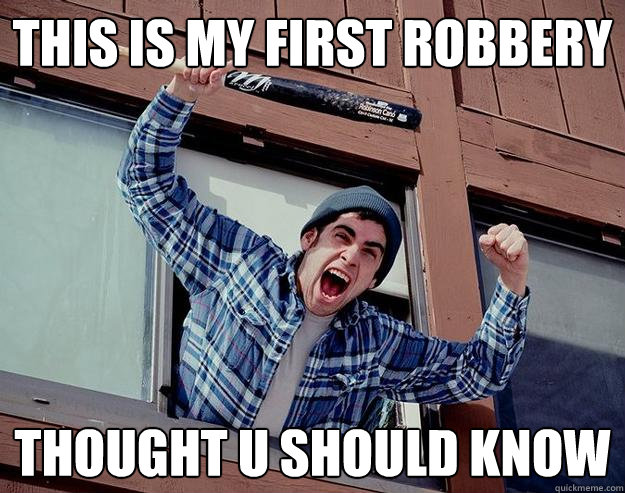 THIS IS MY FIRST ROBBERY Thought u should know  Obvious Burglar