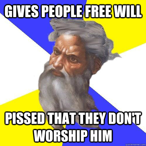 Gives people free will Pissed that they don't worship him  Advice God