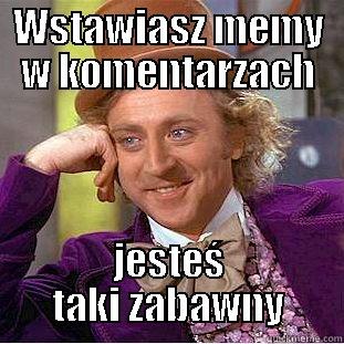 WSTAWIASZ MEMY W KOMENTARZACH JESTEŚ TAKI ZABAWNY Creepy Wonka