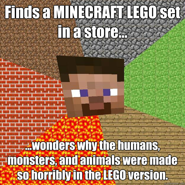 Finds a MINECRAFT LEGO set
in a store… …wonders why the humans, monsters, and animals were made so horribly in the LEGO version.  Minecraft