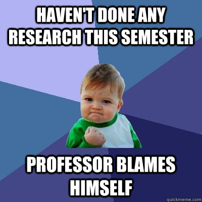 Haven't done any research this semester Professor blames himself  Success Kid