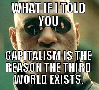 WHAT IF I TOLD YOU CAPITALISM IS THE REASON THE THIRD WORLD EXISTS. Matrix Morpheus