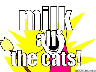 MILK ALL THE CATS! All The Things