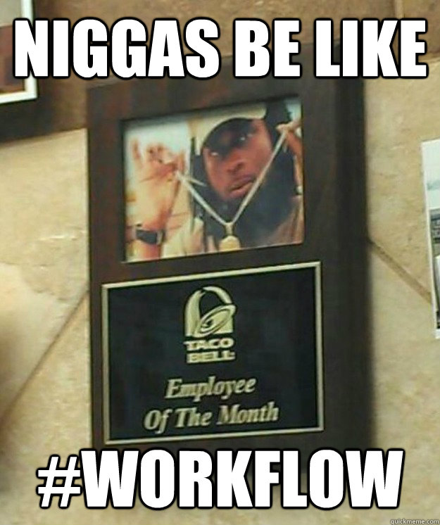 Niggas be like #workflow  workflow