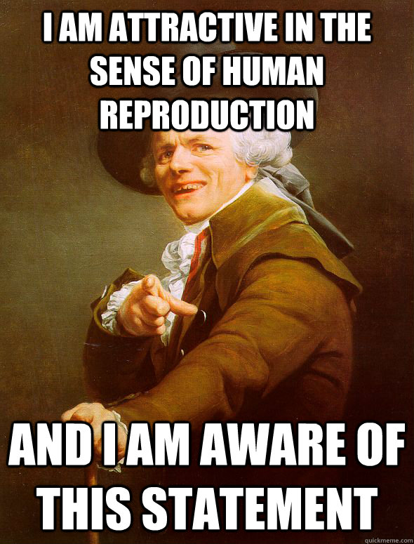 I am attractive in the sense of human reproduction and I am aware of this statement  Joseph Ducreux