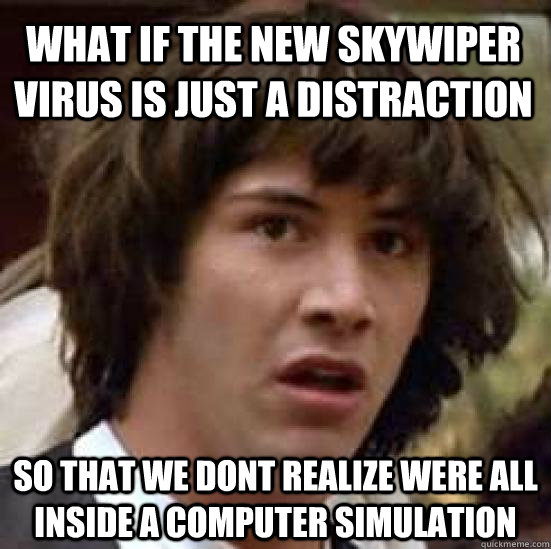 What if the new skywiper virus is just a distraction  so that we dont realize were all inside a computer simulation  conspiracy keanu