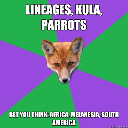 Lineages, Kula, Parrots Bet you think: Africa, Melanesia, South America  Anthropology Major Fox