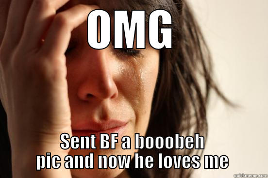 OMG SENT BF A BOOOBEH PIC AND NOW HE LOVES ME First World Problems