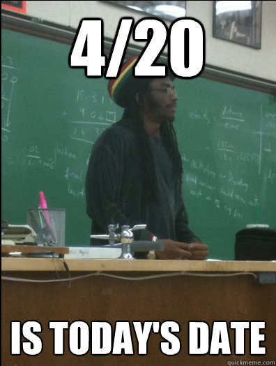 4/20 is today's date  Rasta Science Teacher