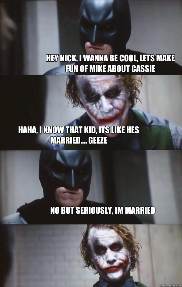 Hey nick, i wanna be cool, lets make fun of mike about cassie haha, i know that kid, its like hes married.... geeze no but seriously, im married - Hey nick, i wanna be cool, lets make fun of mike about cassie haha, i know that kid, its like hes married.... geeze no but seriously, im married  Batman Panel