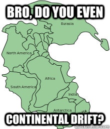 Bro, do you even Continental drift? - Bro, do you even Continental drift?  Misc