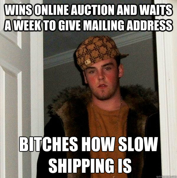 wins online auction and waits a week to give mailing address bitches how slow 
 shipping is  Scumbag Steve