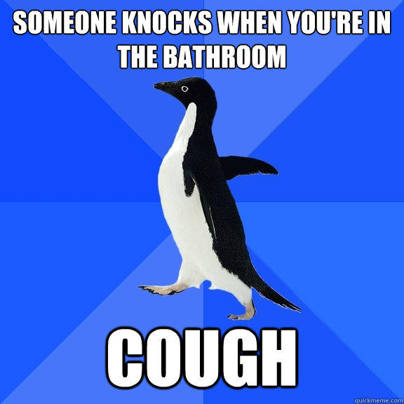 Someone knocks when you're in the bathroom Cough  Socially Awkward Penguin