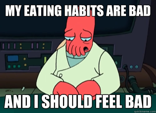 My eating habits are bad and i should feel bad  sad zoidberg