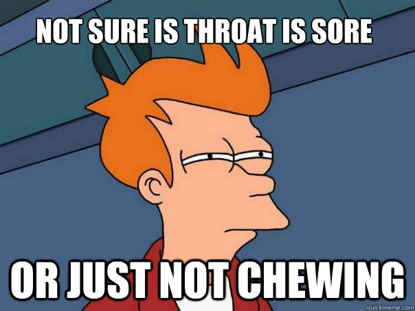 Not sure is throat is sore Or just not chewing  Futurama Fry