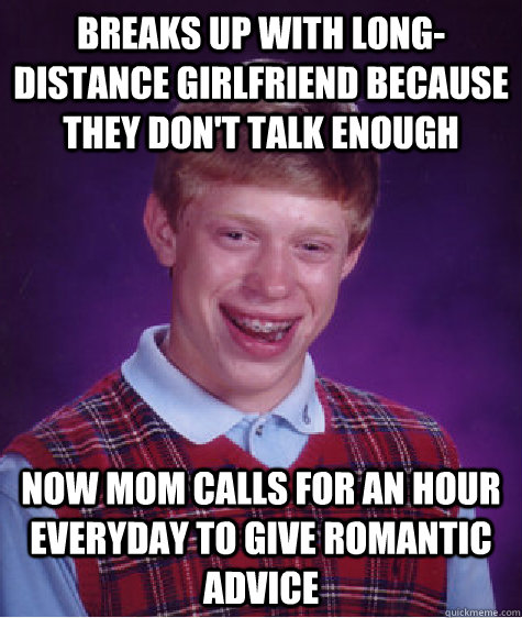 Breaks up with long-distance girlfriend because they don't talk enough now mom calls for an hour everyday to give romantic advice  Bad Luck Brian