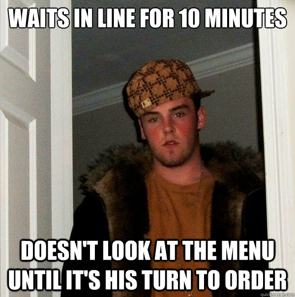 Waits in line for 10 minutes Doesn't look at the menu until it's his turn to order  Scumbag Steve