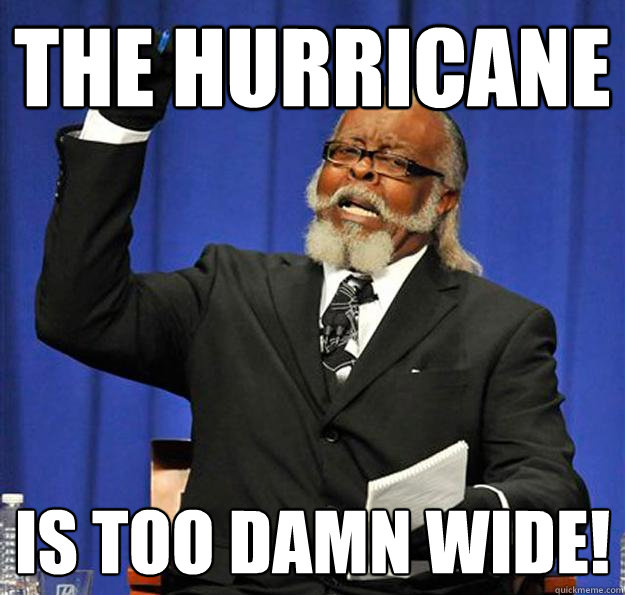 The hurricane is too damn wide!  Jimmy McMillan