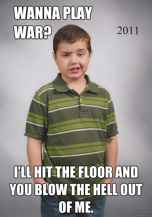 wanna play war? i'll hit the floor and you blow the hell out of me.  Suave Six-Year-Old