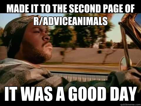 made it to the second page of r/adviceanimals IT WAS A GOOD DAY  ice cube good day