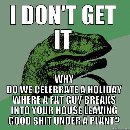 Misunderstanding Life - I DON'T GET IT WHY DO WE CELEBRATE A HOLIDAY WHERE A FAT GUY BREAKS INTO YOUR HOUSE LEAVING GOOD SHIT UNDER A PLANT? Philosoraptor