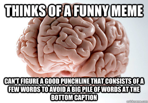 Thinks of a funny meme can't figure a good punchline that consists of a few words to avoid a big pile of words at the bottom caption - Thinks of a funny meme can't figure a good punchline that consists of a few words to avoid a big pile of words at the bottom caption  Scumbag Brain