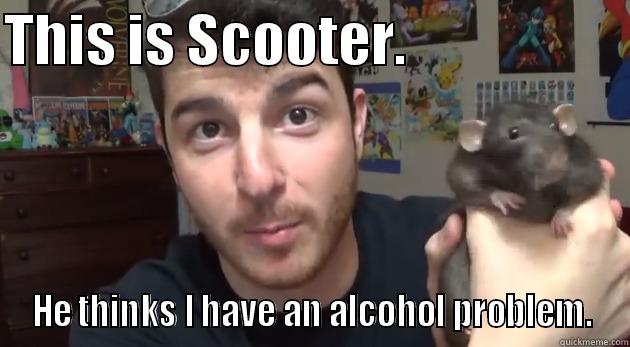 THIS IS SCOOTER.                     HE THINKS I HAVE AN ALCOHOL PROBLEM. Misc