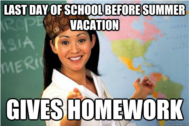 Last day of school before summer vacation gives homework  Scumbag Teacher