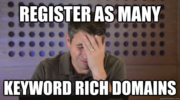 REgister as many keyword rich domains  Facepalm Matt Cutts