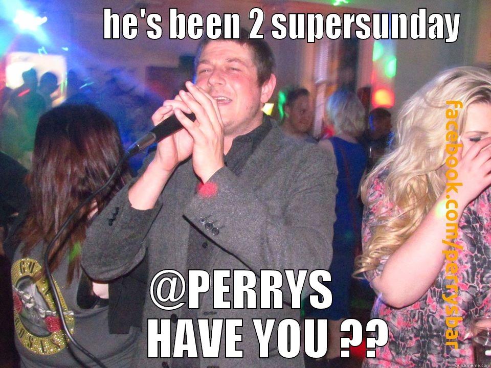              HE'S BEEN 2 SUPERSUNDAY @PERRYS       HAVE YOU ?? Misc