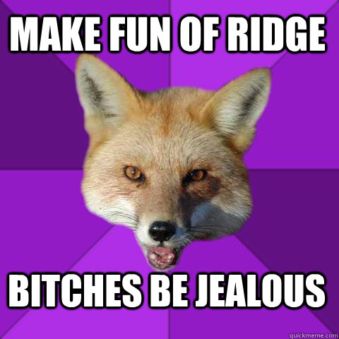 make fun of ridge bitches be jealous  Forensics Fox