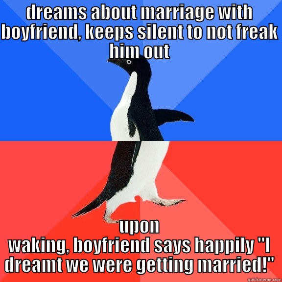 DREAMS ABOUT MARRIAGE WITH BOYFRIEND, KEEPS SILENT TO NOT FREAK HIM OUT UPON WAKING, BOYFRIEND SAYS HAPPILY 