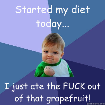 Started my diet today... I just ate the FUCK out of that grapefruit!  Success Kid