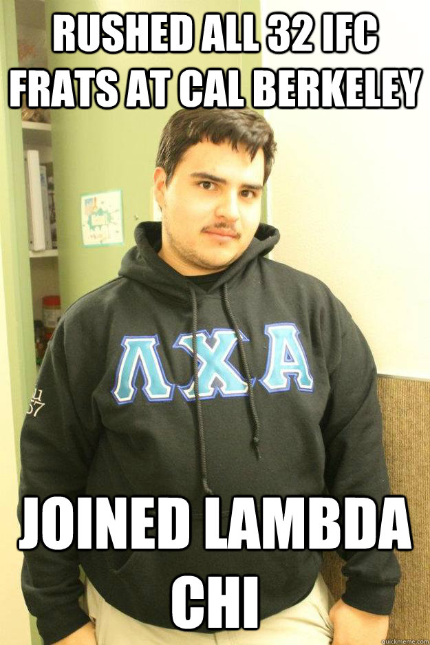 Rushed all 32 IFC frats at Cal Berkeley Joined Lambda Chi - Rushed all 32 IFC frats at Cal Berkeley Joined Lambda Chi  Misc