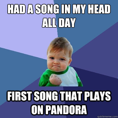 Had a song in my head all day First song that plays on Pandora  Success Kid